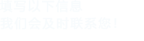 填寫以下信息，我們會及時聯系您！